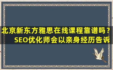 北京新东方雅思在线课程靠谱吗？ SEO优化师会以亲身经历告诉你答案